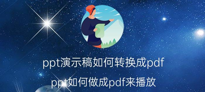 ppt演示稿如何转换成pdf ppt如何做成pdf来播放？